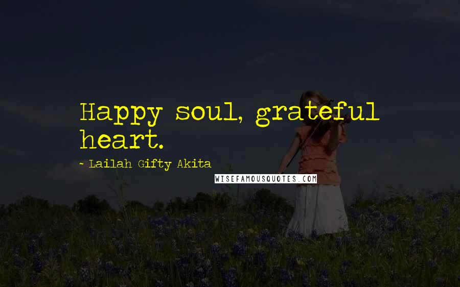 Lailah Gifty Akita Quotes: Happy soul, grateful heart.