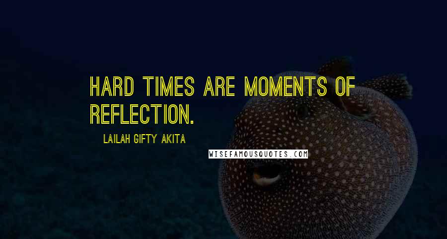 Lailah Gifty Akita Quotes: Hard times are moments of reflection.