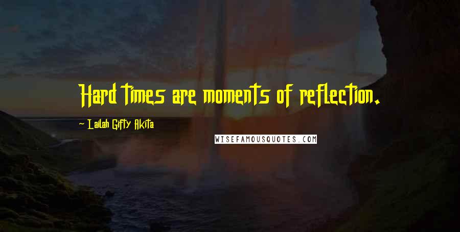 Lailah Gifty Akita Quotes: Hard times are moments of reflection.