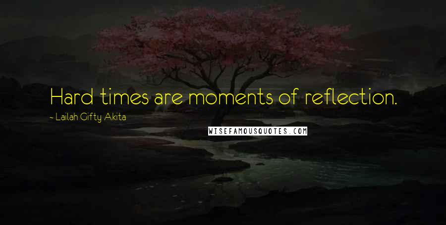 Lailah Gifty Akita Quotes: Hard times are moments of reflection.
