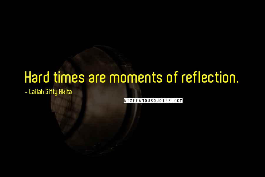 Lailah Gifty Akita Quotes: Hard times are moments of reflection.