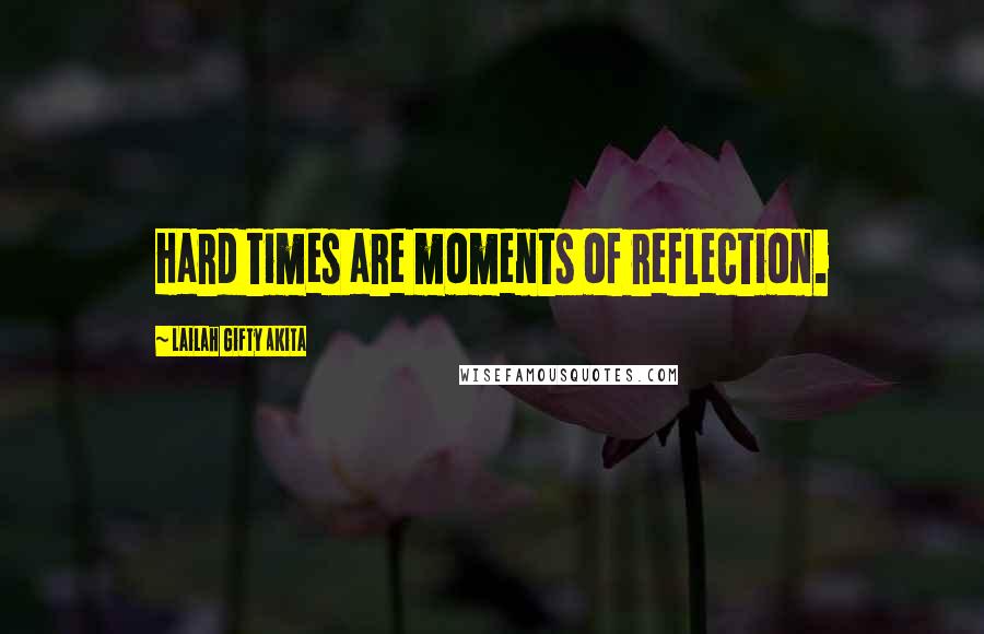 Lailah Gifty Akita Quotes: Hard times are moments of reflection.