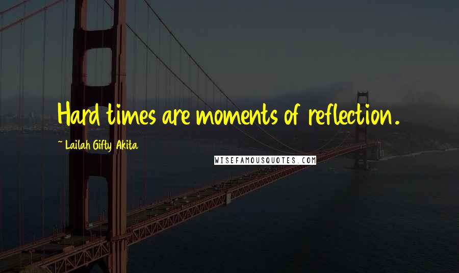 Lailah Gifty Akita Quotes: Hard times are moments of reflection.