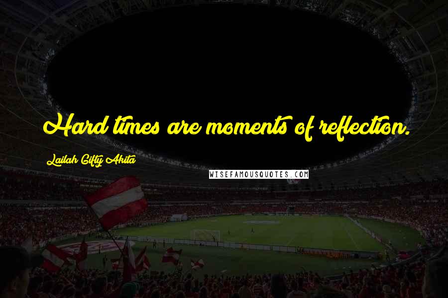 Lailah Gifty Akita Quotes: Hard times are moments of reflection.