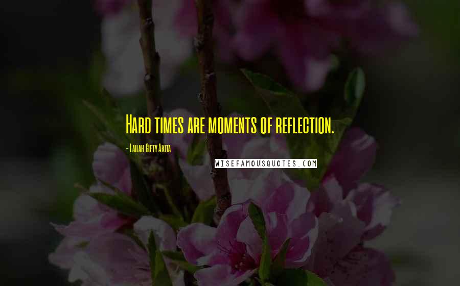 Lailah Gifty Akita Quotes: Hard times are moments of reflection.