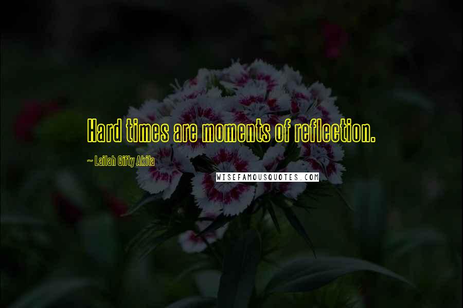 Lailah Gifty Akita Quotes: Hard times are moments of reflection.