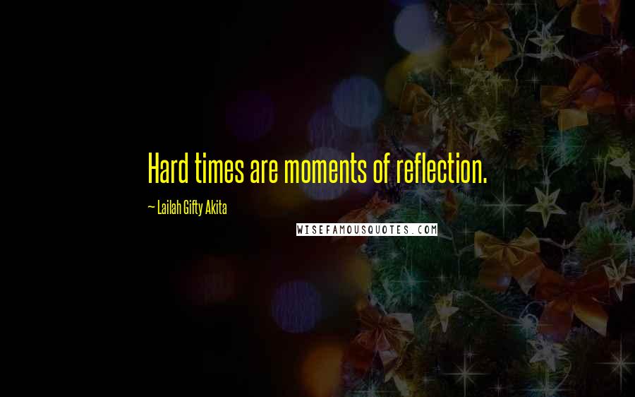 Lailah Gifty Akita Quotes: Hard times are moments of reflection.