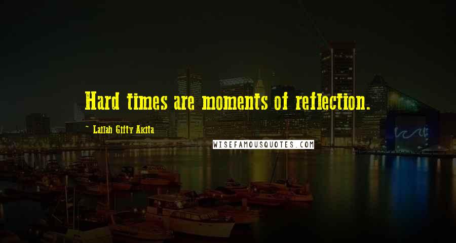 Lailah Gifty Akita Quotes: Hard times are moments of reflection.