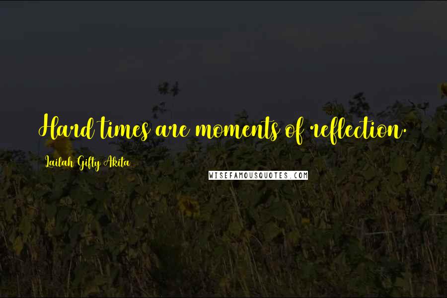 Lailah Gifty Akita Quotes: Hard times are moments of reflection.