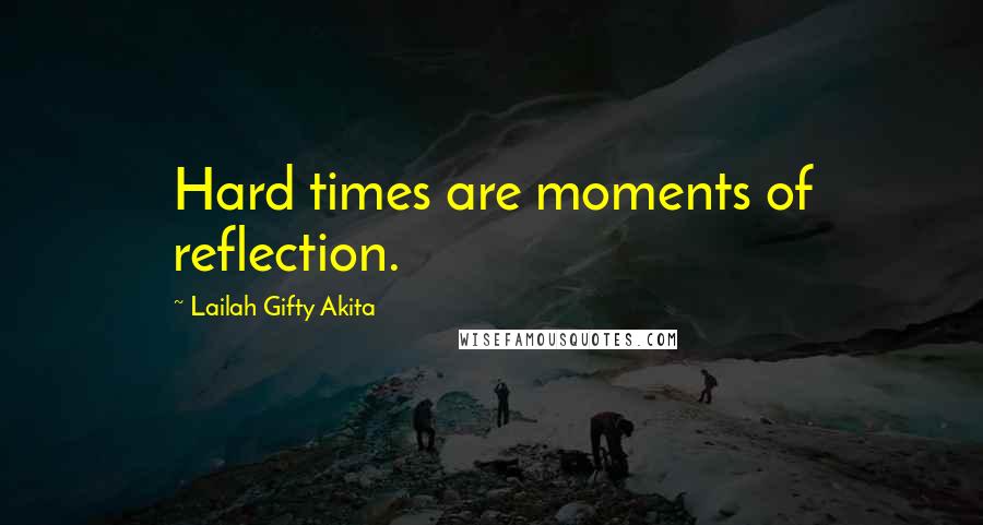 Lailah Gifty Akita Quotes: Hard times are moments of reflection.