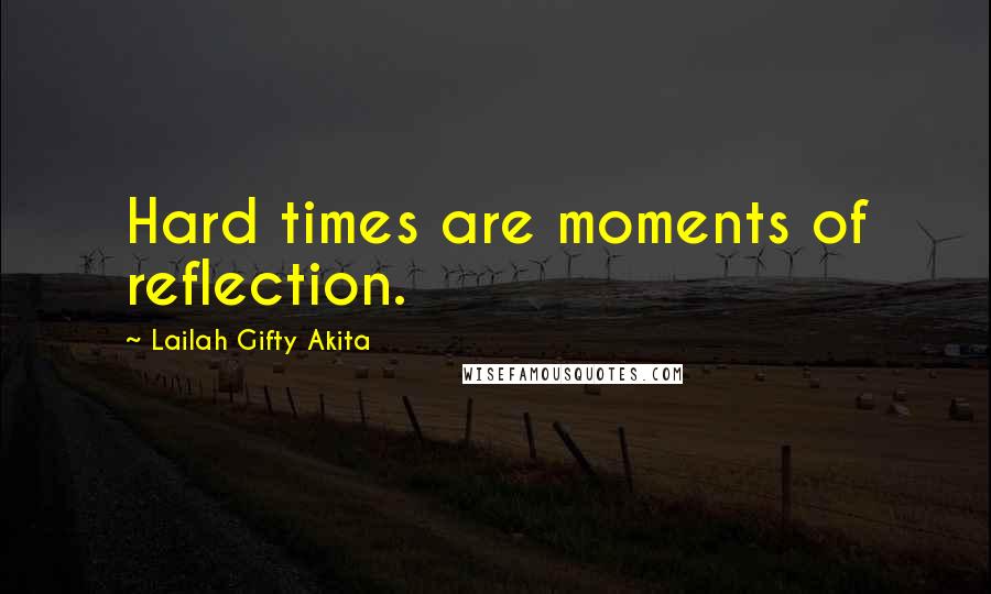 Lailah Gifty Akita Quotes: Hard times are moments of reflection.