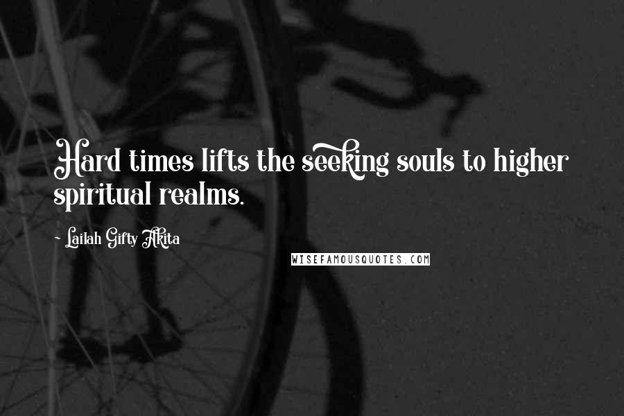 Lailah Gifty Akita Quotes: Hard times lifts the seeking souls to higher spiritual realms.