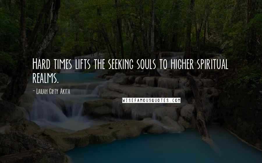 Lailah Gifty Akita Quotes: Hard times lifts the seeking souls to higher spiritual realms.