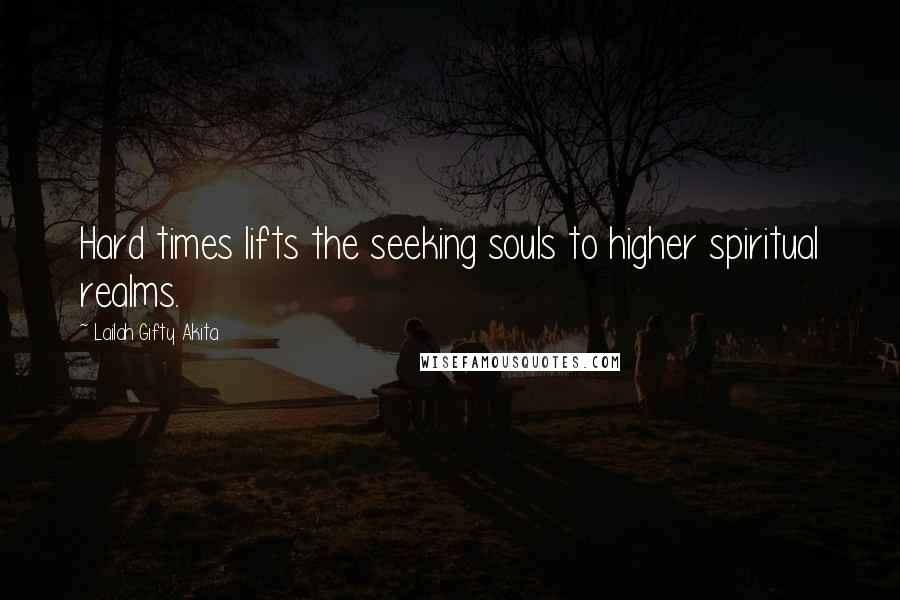 Lailah Gifty Akita Quotes: Hard times lifts the seeking souls to higher spiritual realms.