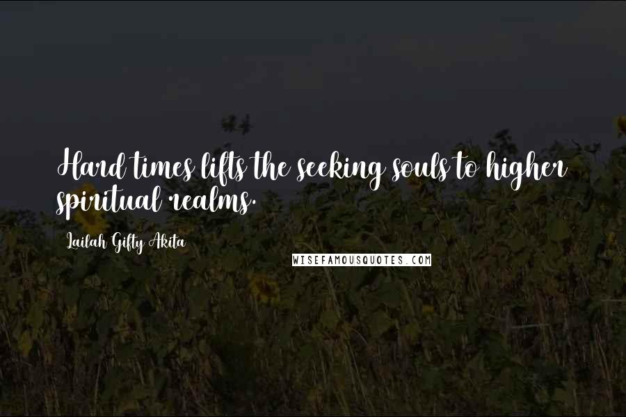 Lailah Gifty Akita Quotes: Hard times lifts the seeking souls to higher spiritual realms.