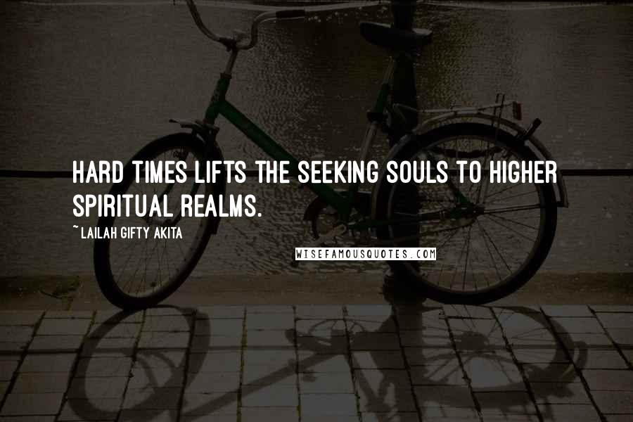 Lailah Gifty Akita Quotes: Hard times lifts the seeking souls to higher spiritual realms.