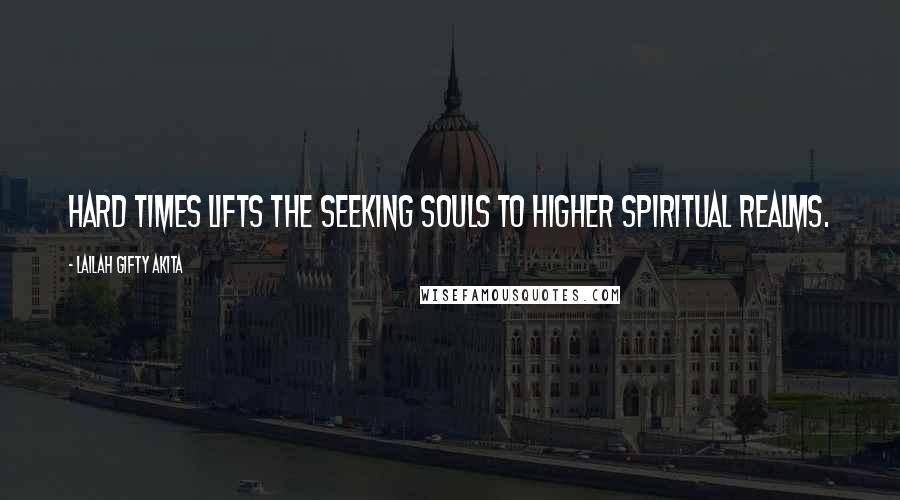 Lailah Gifty Akita Quotes: Hard times lifts the seeking souls to higher spiritual realms.