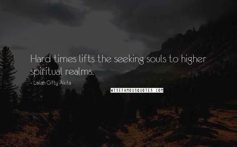 Lailah Gifty Akita Quotes: Hard times lifts the seeking souls to higher spiritual realms.
