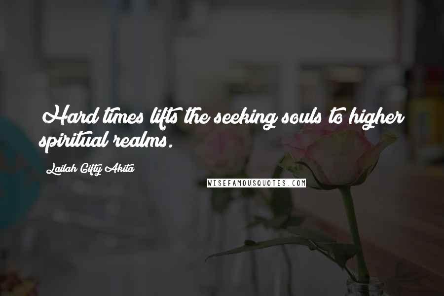 Lailah Gifty Akita Quotes: Hard times lifts the seeking souls to higher spiritual realms.
