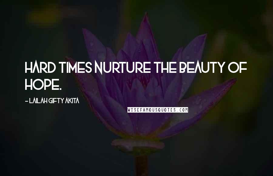 Lailah Gifty Akita Quotes: Hard times nurture the beauty of hope.