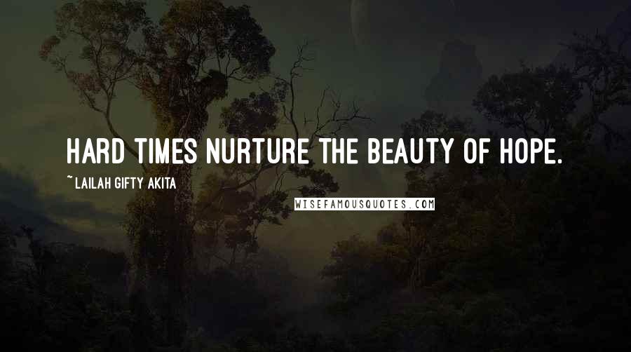 Lailah Gifty Akita Quotes: Hard times nurture the beauty of hope.