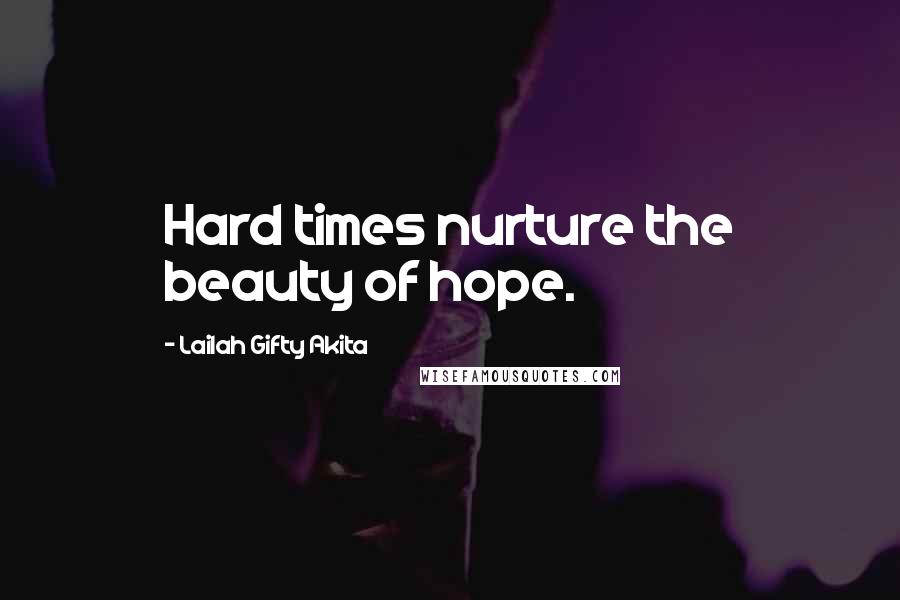Lailah Gifty Akita Quotes: Hard times nurture the beauty of hope.