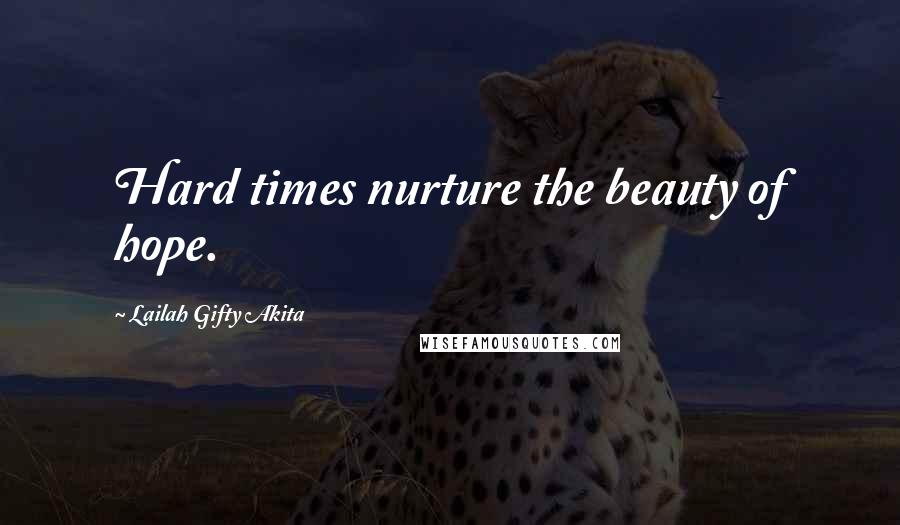 Lailah Gifty Akita Quotes: Hard times nurture the beauty of hope.