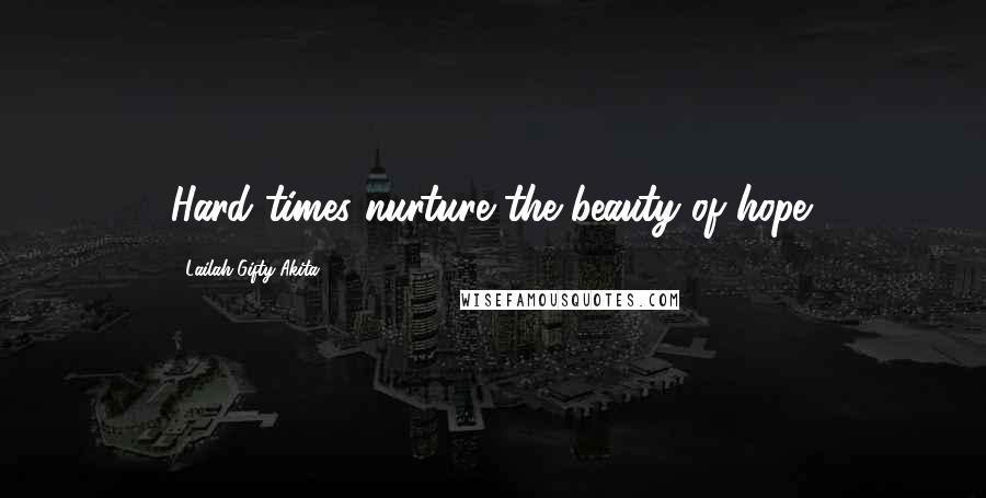 Lailah Gifty Akita Quotes: Hard times nurture the beauty of hope.