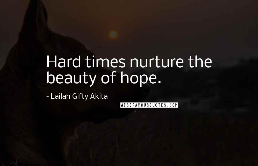 Lailah Gifty Akita Quotes: Hard times nurture the beauty of hope.