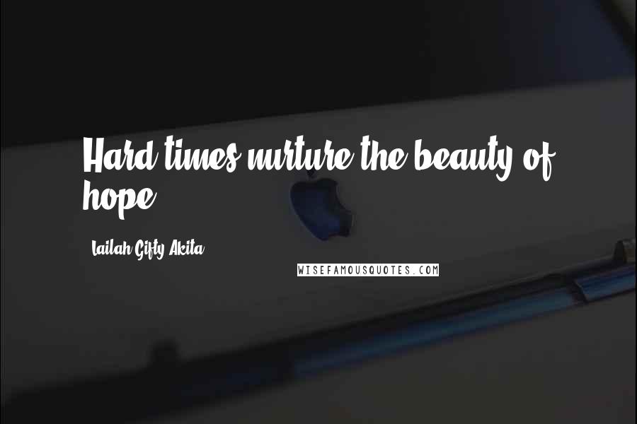 Lailah Gifty Akita Quotes: Hard times nurture the beauty of hope.