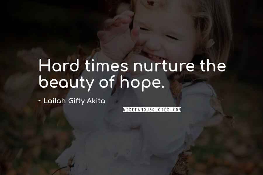 Lailah Gifty Akita Quotes: Hard times nurture the beauty of hope.