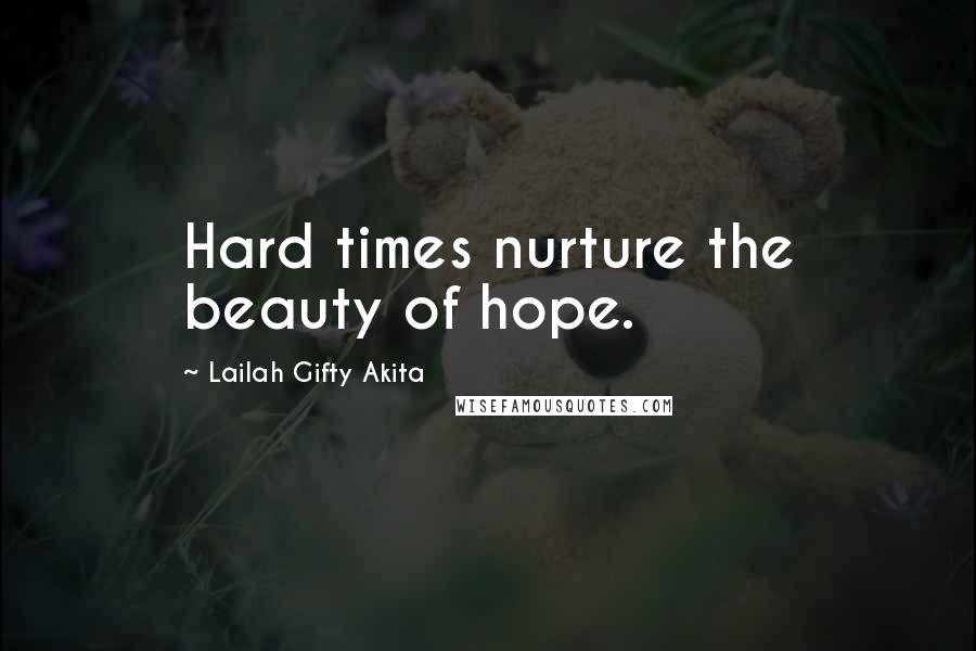 Lailah Gifty Akita Quotes: Hard times nurture the beauty of hope.