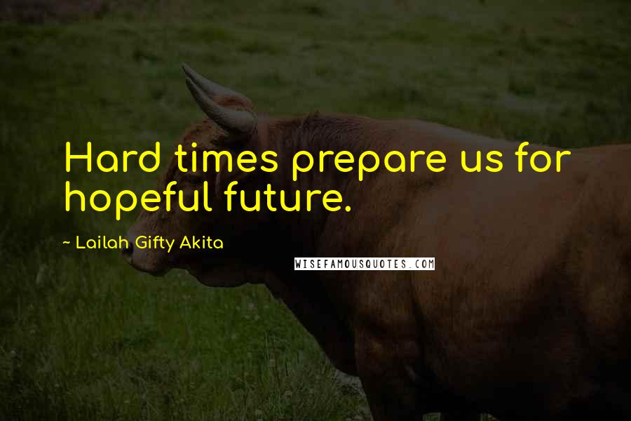 Lailah Gifty Akita Quotes: Hard times prepare us for hopeful future.