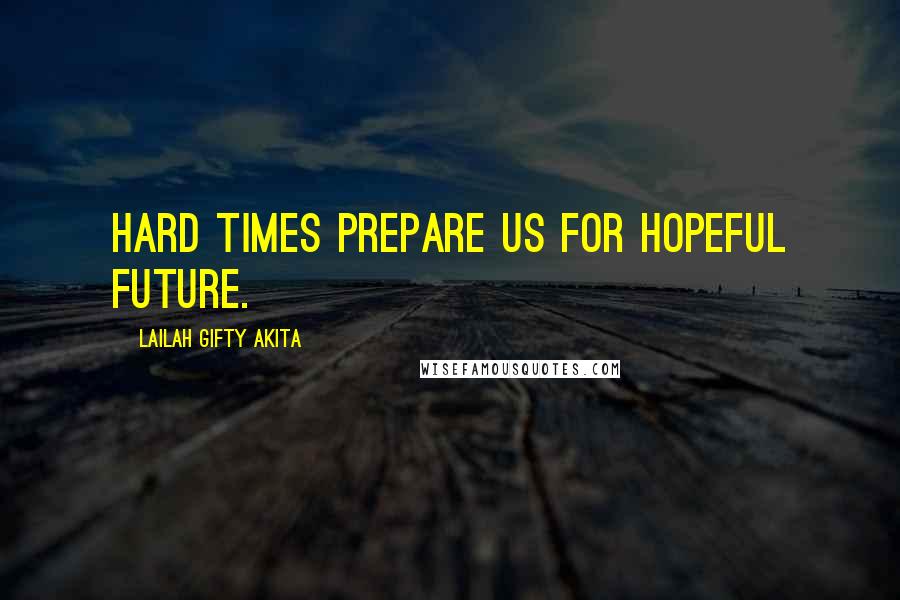 Lailah Gifty Akita Quotes: Hard times prepare us for hopeful future.