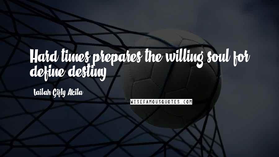 Lailah Gifty Akita Quotes: Hard times prepares the willing soul for define destiny.