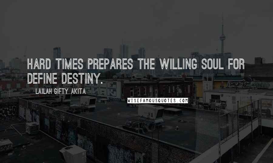 Lailah Gifty Akita Quotes: Hard times prepares the willing soul for define destiny.