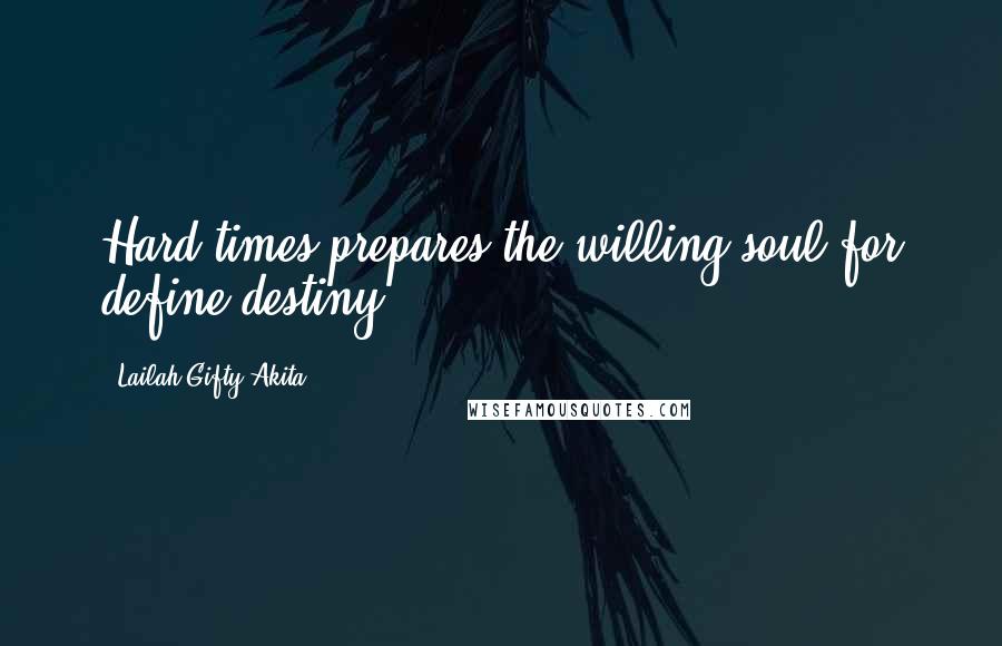 Lailah Gifty Akita Quotes: Hard times prepares the willing soul for define destiny.