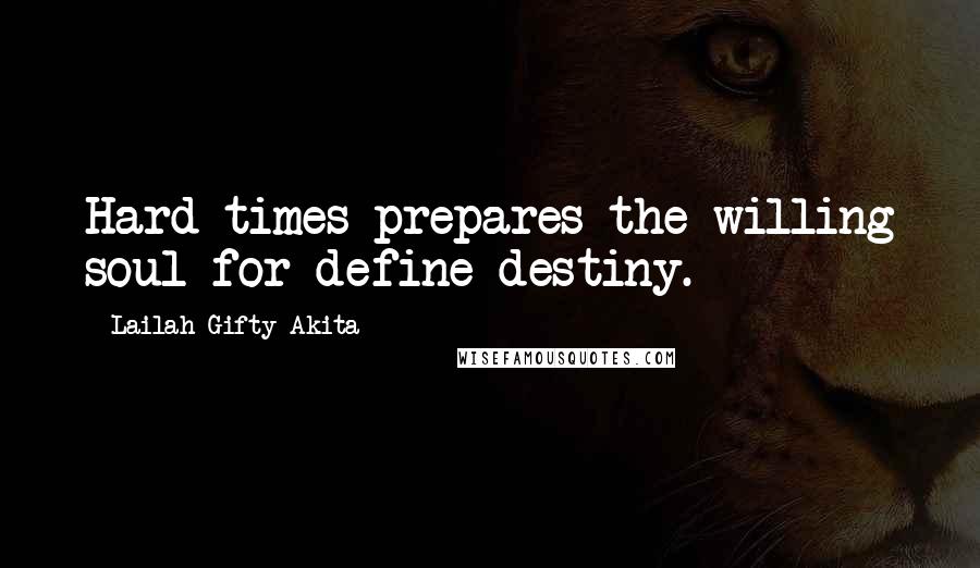 Lailah Gifty Akita Quotes: Hard times prepares the willing soul for define destiny.