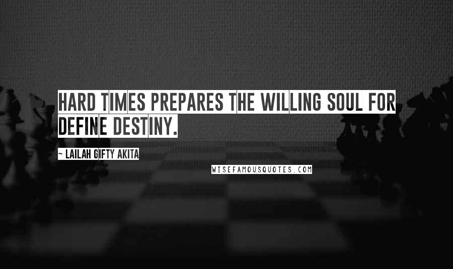 Lailah Gifty Akita Quotes: Hard times prepares the willing soul for define destiny.