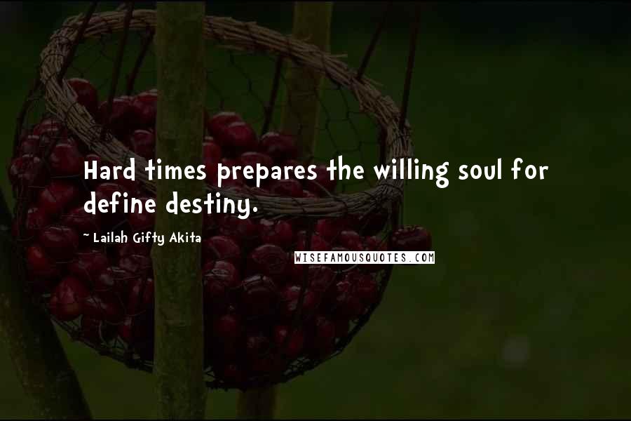 Lailah Gifty Akita Quotes: Hard times prepares the willing soul for define destiny.