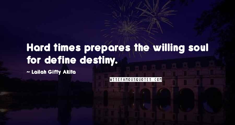 Lailah Gifty Akita Quotes: Hard times prepares the willing soul for define destiny.