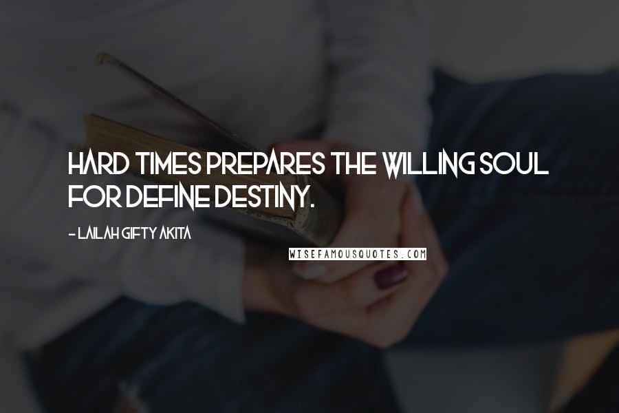Lailah Gifty Akita Quotes: Hard times prepares the willing soul for define destiny.