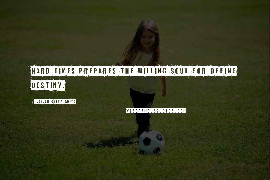 Lailah Gifty Akita Quotes: Hard times prepares the willing soul for define destiny.