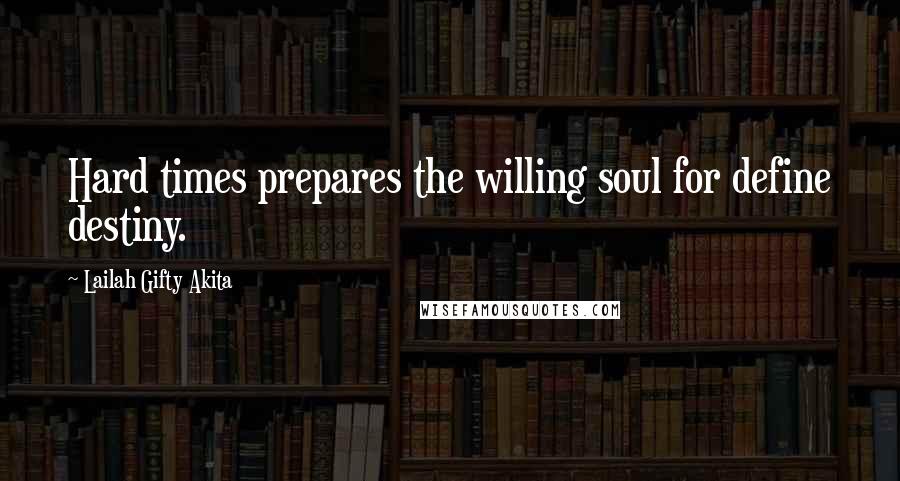 Lailah Gifty Akita Quotes: Hard times prepares the willing soul for define destiny.