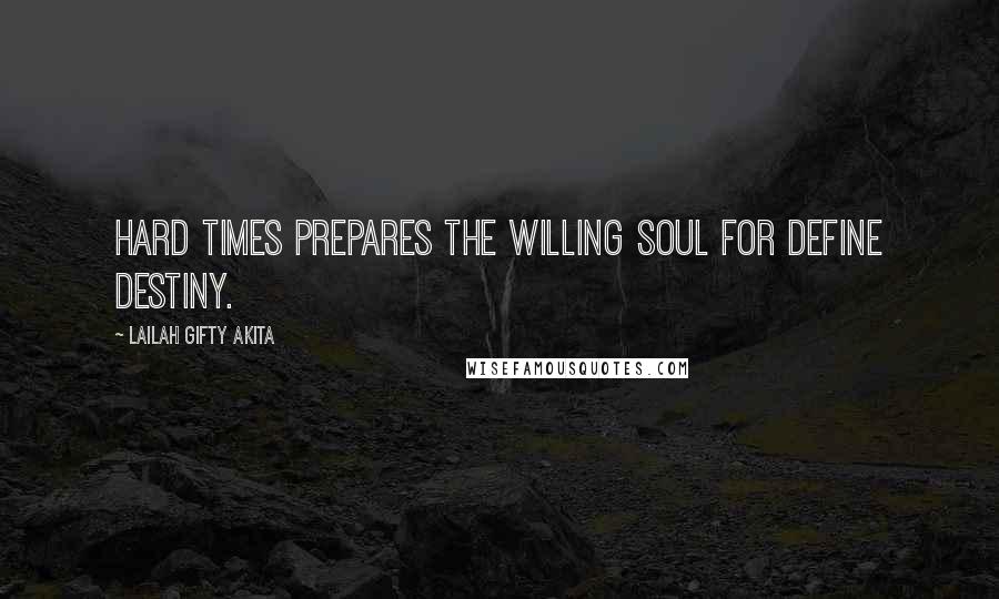Lailah Gifty Akita Quotes: Hard times prepares the willing soul for define destiny.