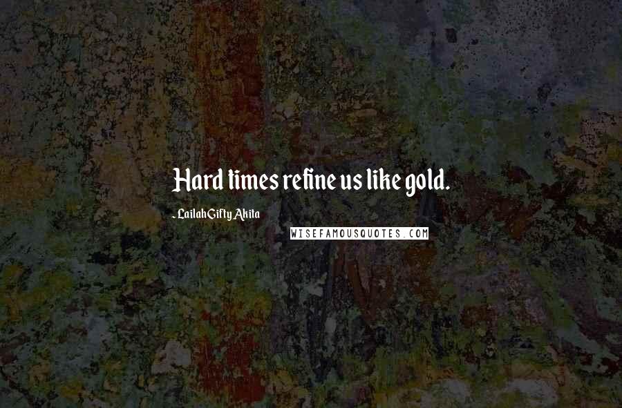 Lailah Gifty Akita Quotes: Hard times refine us like gold.