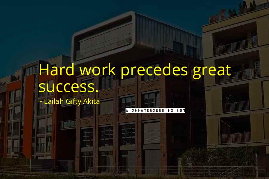 Lailah Gifty Akita Quotes: Hard work precedes great success.