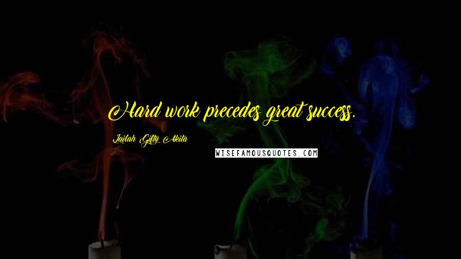 Lailah Gifty Akita Quotes: Hard work precedes great success.