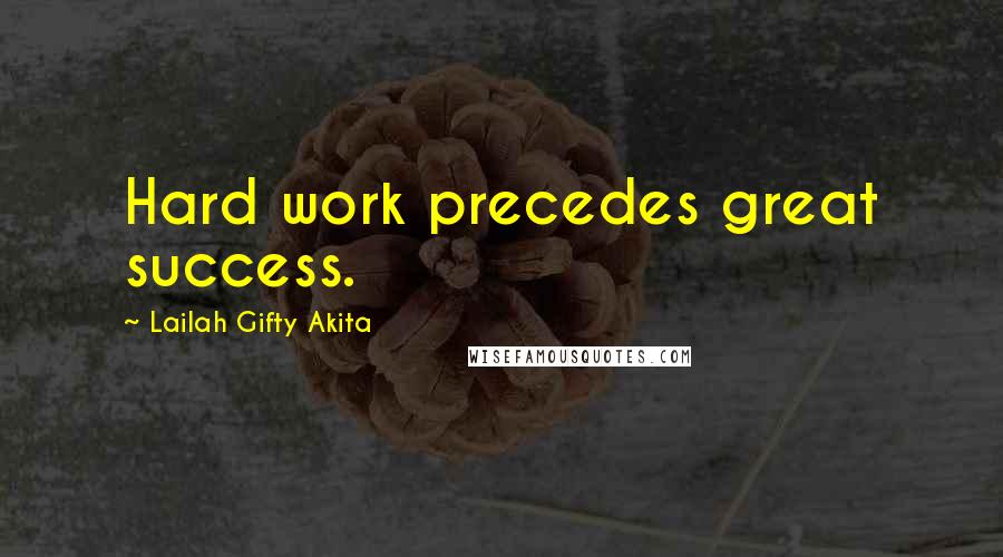 Lailah Gifty Akita Quotes: Hard work precedes great success.