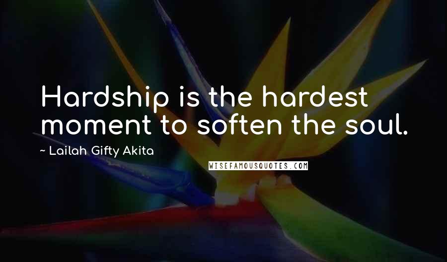 Lailah Gifty Akita Quotes: Hardship is the hardest moment to soften the soul.